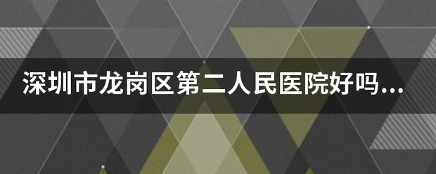 深圳市龙岗区第二人民医院好吗？（原布吉医院）