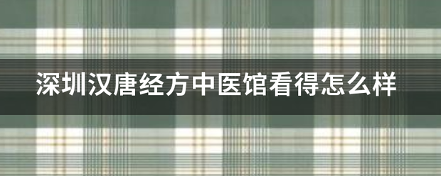 深圳汉唐经方中医来自馆看得怎么样